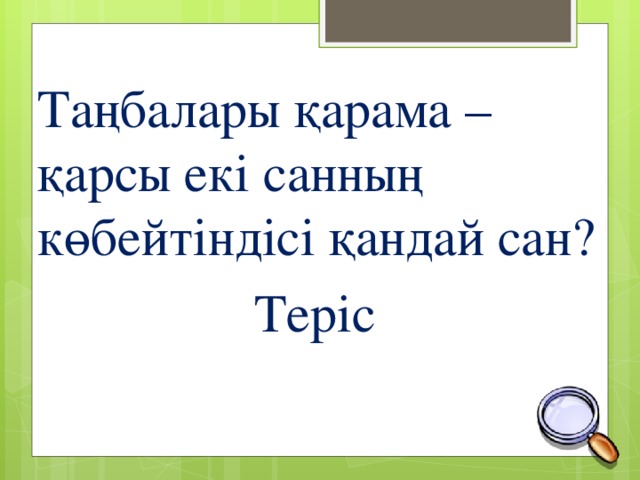 Таңбалары қарама – қарсы екі санның көбейтіндісі қандай сан? Теріс