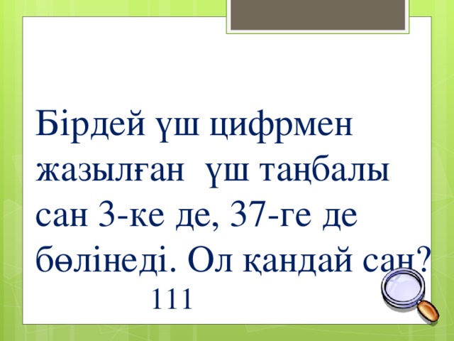 Бірдей үш цифрмен жазылған үш таңбалы сан 3-ке де, 37-ге де бөлінеді. Ол қандай сан? 111