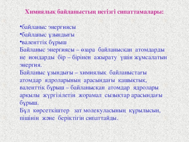 Металдық кристалл торының түйіндерінде атомдар немесе олардың иондары орналасатыны белгілі. Металдық тордағы бостау күйдегі делокальданған электрондар көптеген ядролардың арасында өзара тарту күштерін тудырып, металдық байланыс түзеді.  Металдық байланыстың түзілу схемасы (М – металл):  Me – ne - → Me +n  Мұндай қабілетті металдар бос күйде де, химиялық әрекеттесу кезінде де көрсетеді. Бос күйдегі металдың белгілі физикалық қасиеттері: электр және жылу өткізгіштігі, қаттылығы, иілімділігі, созылғыштығы, өзіне тән жылтыры, т.б. бұлардың барлығы да металдық байланысқа тәуелді.   _