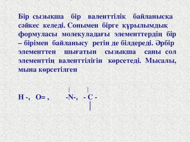 Сондықтан сутек атомы молекуласында сутек атомдары 1 валентті, оттек молекуласында оттек атомдары екі 2 валентті, азот молекуласында азот атомдары 3 валентті болады . Молекуладағы атомдар арасындағы әрбір қос электрондарды бір сызықшамен ауыстыру арқылы заттың құрылымдық формуласын құрады. Құрылымдық формула молекуладағы атомдардың валенттілігін көрсетеді.  