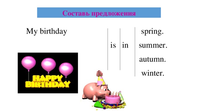 Составь предложения My birthday spring.  is in summer.  autumn.  winter.
