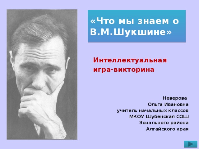 «Что мы знаем о В.М.Шукшине» Интеллектуальная игра-викторина Неверова Ольга Ивановна учитель начальных классов МКОУ Шубенская СОШ Зонального района Алтайского края