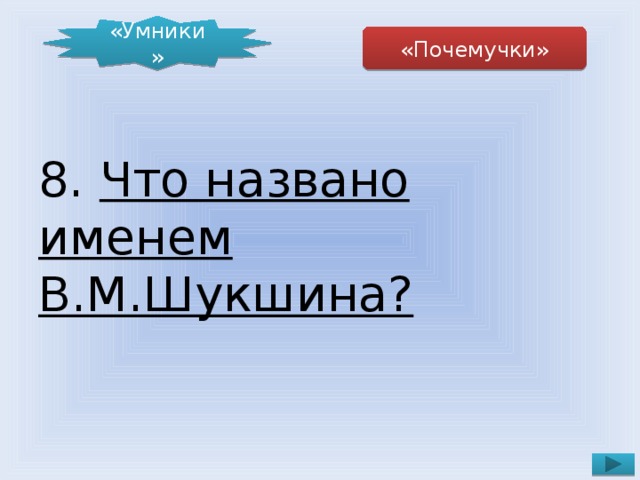 «Умники» «Почемучки» 8. Что названо именем В.М.Шукшина?