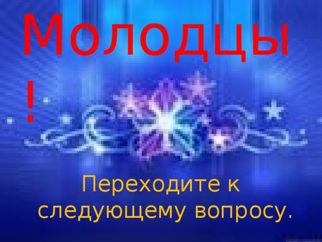 Молодцы!   Переходите к следующему вопросу.