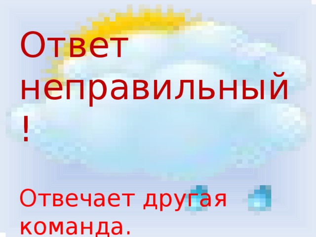 Ответ неправильный!   Отвечает другая команда.