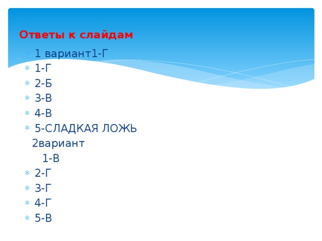 Ответы к слайдам 1 вариант1-Г 1-Г 2-Б 3-В 4-В 5-СЛАДКАЯ ЛОЖЬ  2вариант  1-В 2-Г 3-Г 4-Г 5-В