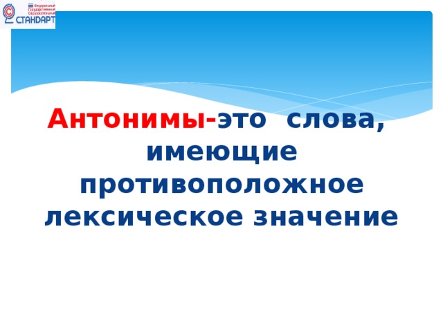 Антонимы- это слова, имеющие противоположное лексическое значение