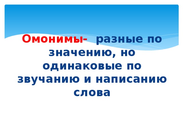 Омонимы- разные по значению, но одинаковые по звучанию и написанию слова