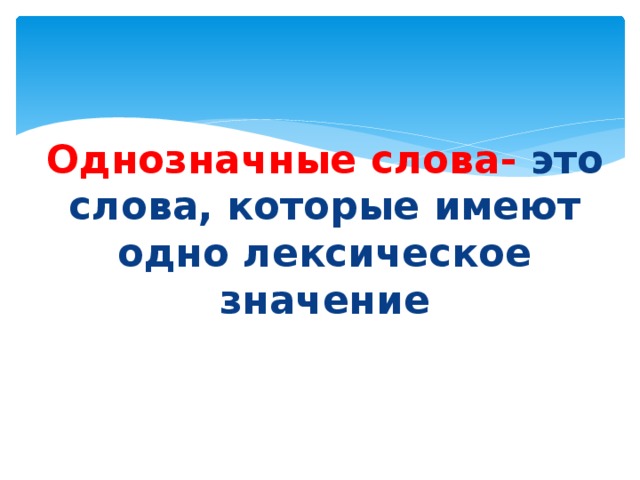 Однозначные слова- это слова, которые имеют одно лексическое значение