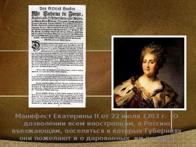 Манифест Екатерины II от 22 июля 1763 г. «О дозволении всем иностранцам, в Россию въезжающим, поселяться в которых Губерниях они пожелают и о дарованных им правах»