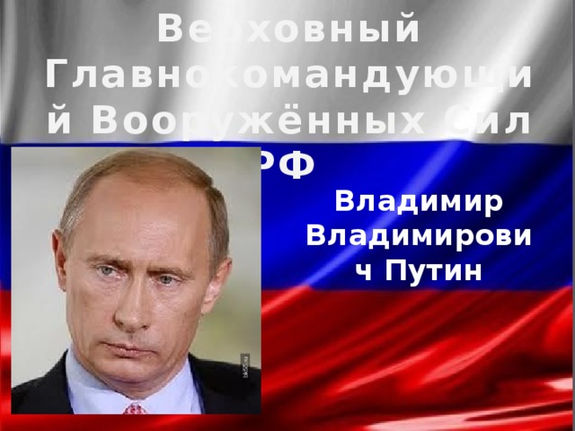 Верховный Главнокомандующий Вооружённых Сил РФ Владимир Владимирович Путин