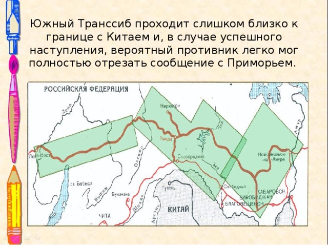 Южный Транссиб проходит слишком близко к границе с Китаем и, в случае успешного наступления, вероятный противник легко мог полностью отрезать сообщение с Приморьем. 