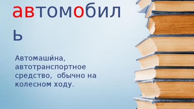 ав том о биль Автомаши́на, автотранспортное средство, обычно на колесном ходу.