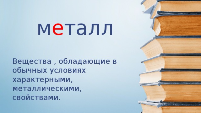 м е талл Вещества , обладающие в обычных условиях характерными, металлическими, свойствами.