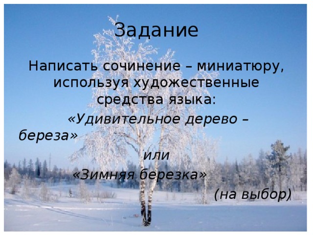 Задание Написать сочинение – миниатюру, используя художественные средства языка:  «Удивительное дерево – береза» или  «Зимняя березка»  (на выбор)