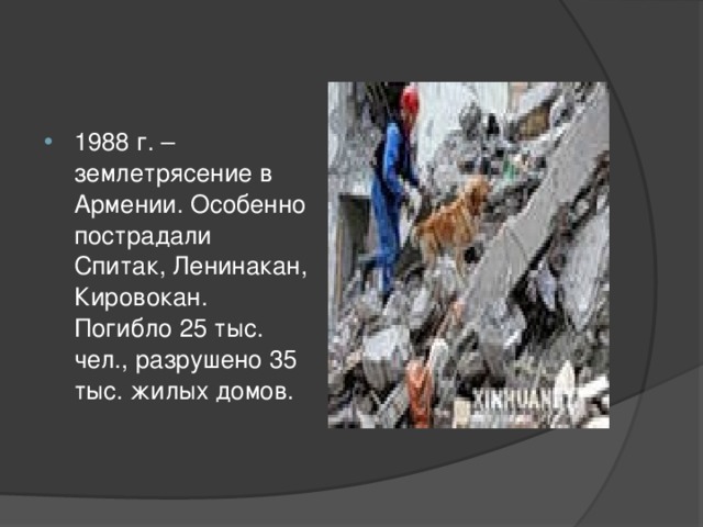 1988 г. – землетрясение в Армении. Особенно пострадали Спитак, Ленинакан, Кировокан. Погибло 25 тыс. чел., разрушено 35 тыс. жилых домов.