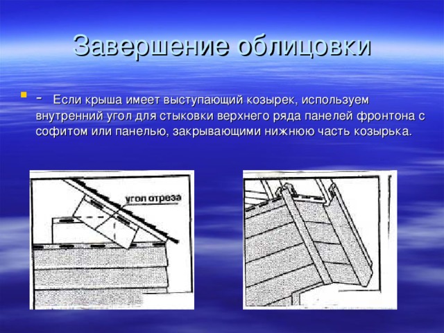 Если крыша имеет выступающий козырек, используем внутренний угол для стыковки верхнего ряда панелей фронтона с софитом или панелью, закрывающими нижнюю часть козырька.