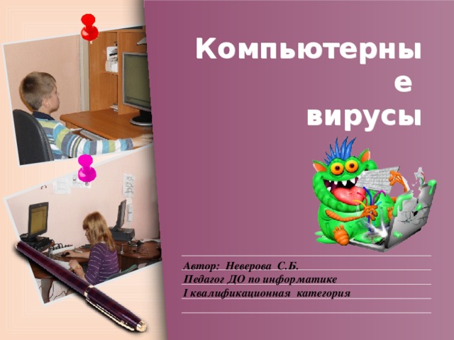 Компьютерные  вирусы Автор: Неверова С.Б. Педагог ДО по информатике I квалификационная категория