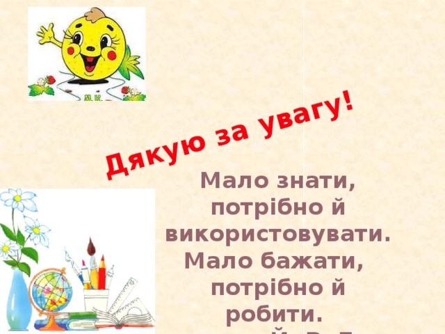 Дякую за увагу! Мало знати, потрібно й використовувати.Мало бажати, потрібно й робити. Й. В. Гете