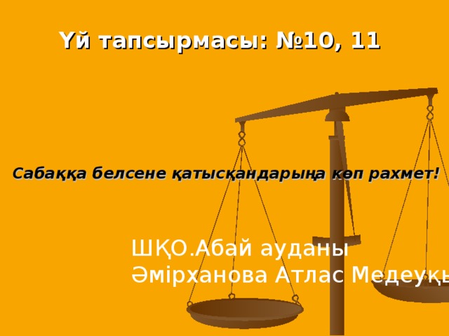 Үй тапсырмасы: №10, 11 Сабаққа белсене қатысқандарыңа көп рахмет! ШҚО.Абай ауданы Әмірханова Атлас Медеуқызы.