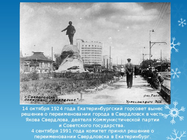 14 октября 1924 года Екатеринбургский горсовет вынес решение о переименовании города в Свердловск в честь Якова Свердлова, деятеля Коммунистической партии и Советского государства. 4 сентября 1991 года комитет принял решение о переименовании Свердловска в Екатеринбург.