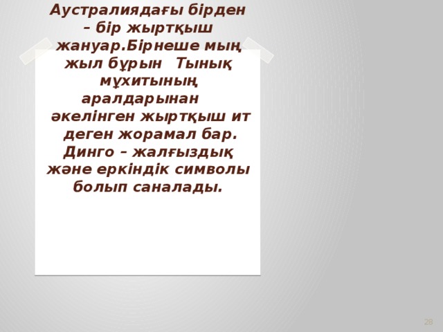 Динго - Аустралиядағы бірден – бір жыртқыш жануар.Бірнеше мың жыл бұрын  Тынық мұхитының аралдарынан     әкелінген жыртқыш ит  деген жорамал бар. Динго – жалғыздық және еркіндік символы болып саналады.