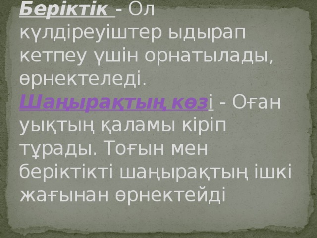 Беріктік   - Ол күлдіреуіштер ыдырап кетпеу үшін орнатылады, өрнектеледі.  Шаңырақтың көз і  - Оған уықтың қаламы кіріп тұрады. Тоғын мен беріктікті шаңырақтың ішкі жағынан өрнектейді