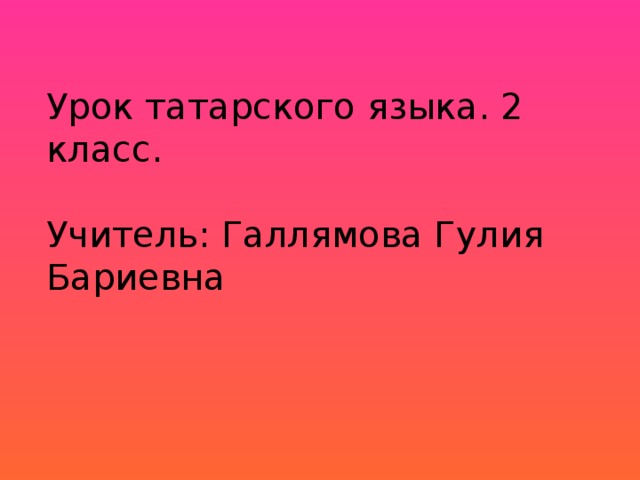 Урок татарского языка. 2 класс. Учитель: Галлямова Гулия Бариевна