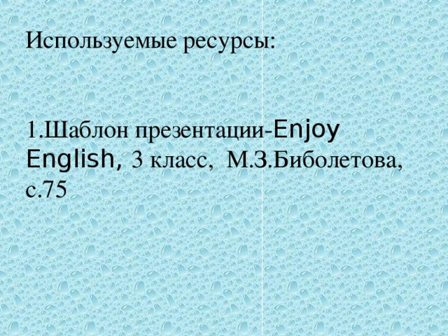 Используемые ресурсы: 1.Шаблон презентации- Enjoy English, 3 класс, М.З.Биболетова, с.75