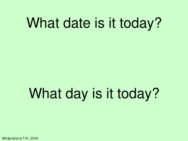What date is it today? What day is it today? Отработка простого настоящего времени. ©Kapranova T.M.,2009