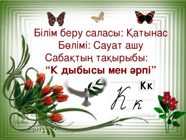 Білім беру саласы: Қатынас  Бөлімі: Сауат ашу  Сабақтың тақырыбы:  “К дыбысы мен әрпі”