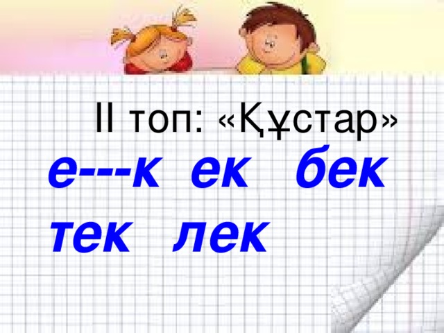 е---к ек бек тек лек  ІІ топ : «Құстар»