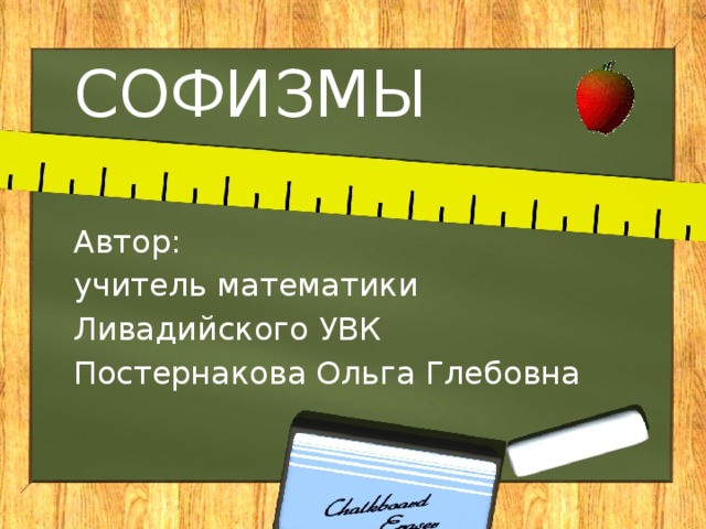 СОФИЗМЫ Автор: учитель математики Ливадийского УВК Постернакова Ольга Глебовна