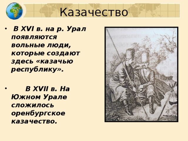 Казачество  В XVI в. на р. Урал появляются вольные люди, которые создают здесь «казачью республику».