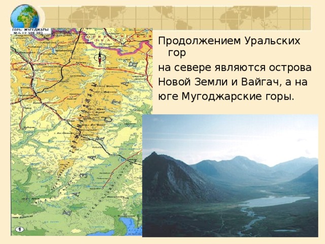 Продолжением Уральских гор на севере являются острова Новой Земли и Вайгач, а на юге Мугоджарские горы.