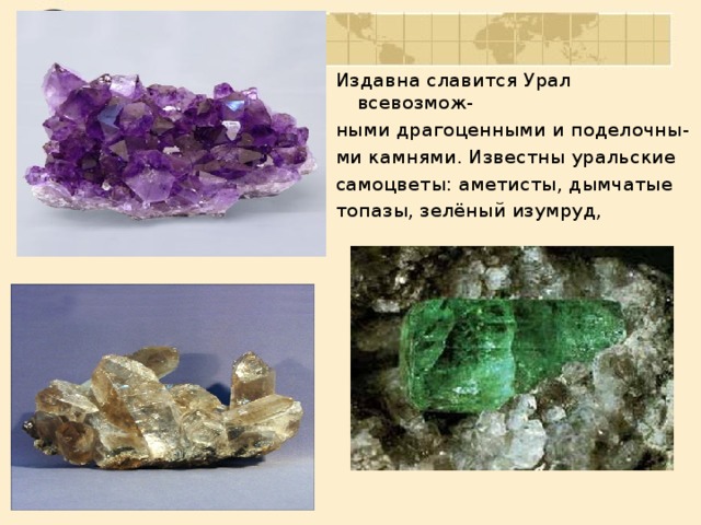 Издавна славится Урал всевозмож- ными драгоценными и поделочны- ми камнями. Известны уральские самоцветы: аметисты, дымчатые топазы, зелёный изумруд,