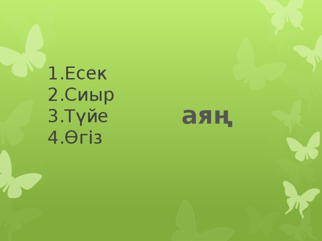 1.Есек  2.Сиыр  3.Түйе  4.Өгіз    аяң