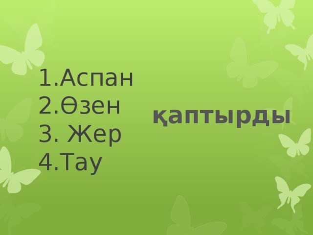 1.Аспан  2.Өзен  3. Жер  4.Тау қаптырды