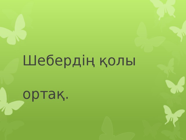 Шебердің қолы  ортақ.