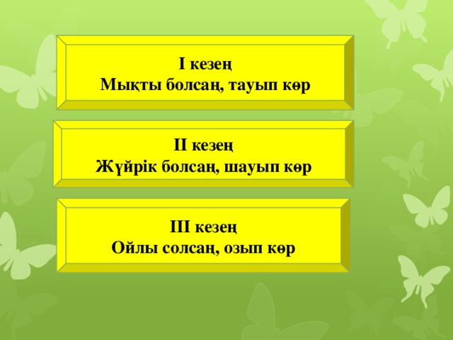 І кезең Мықты болсаң, тауып көр ІІ кезең Жүйрік болсаң, шауып көр ІІІ кезең Ойлы солсаң, озып көр