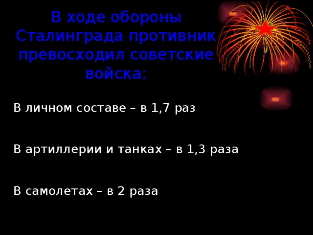 В ходе обороны Сталинграда противник превосходил советские войска: Подвиги героев В личном составе – в 1,7 раз В артиллерии и танках – в 1,3 раза В самолетах – в 2 раза