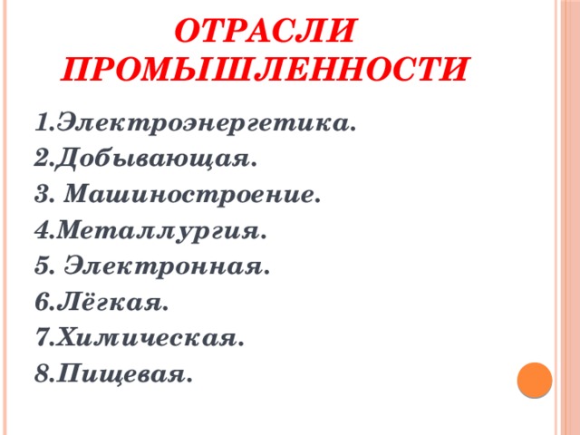 Отрасли промышленности 1.Электроэнергетика. 2.Добывающая. 3. Машиностроение. 4.Металлургия. 5. Электронная. 6.Лёгкая. 7.Химическая. 8.Пищевая.