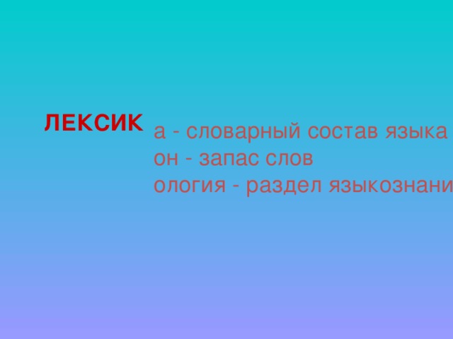 ЛЕКСИК а - словарный состав языка он - запас слов ология - раздел языкознания