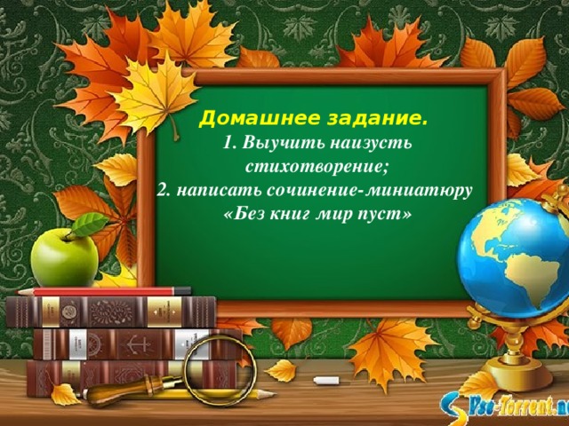 Домашнее задание. 1. Выучить наизусть стихотворение; 2. написать сочинение-миниатюру «Без книг мир пуст»