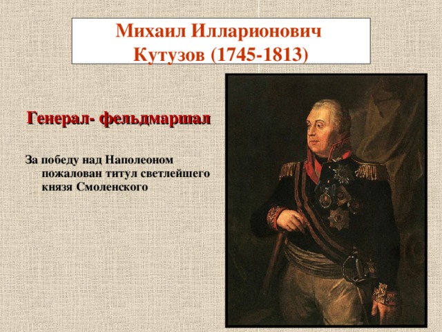 Михаил Илларионович  Кутузов (1745-1813) Генерал- фельдмаршал   За победу над Наполеоном пожалован титул светлейшего князя Смоленского