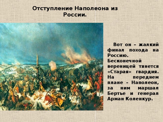 Отступление Наполеона из России.   Вот он – жалкий финал похода на Россию. Бесконечной вереницей тянется «Старая» гвардия. На переднем плане – Наполеон, за ним маршал Бертье и генерал Арман Коленкур.