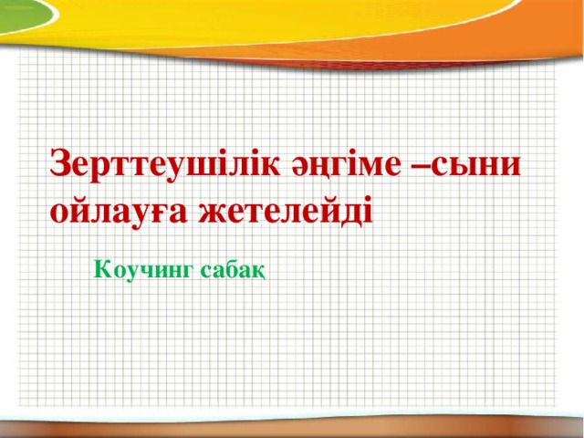 Зерттеушілік әңгіме –сыни ойлауға жетелейді Коучинг сабақ