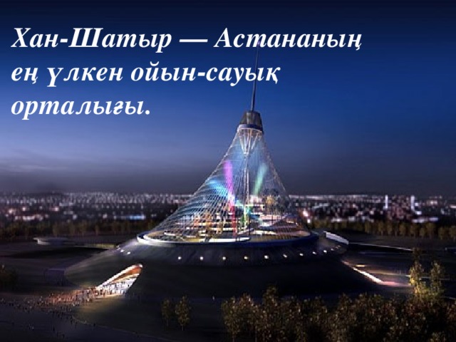 Хан-Шатыр — Астананың ең үлкен ойын-сауық орталығы.