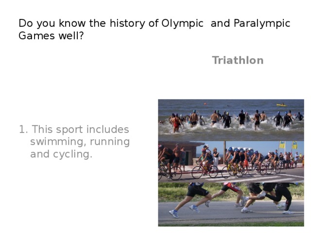Do you know the history of Olympic and Paralympic Games well?  Triathlon  1. This sport includes swimming, running and cycling.
