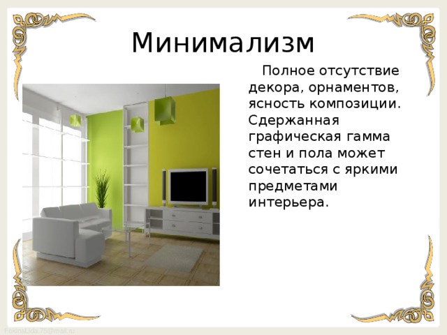 Минимализм  Полное отсутствие декора, орнаментов, ясность композиции. Сдержанная графическая гамма стен и пола может сочетаться с яркими предметами интерьера.